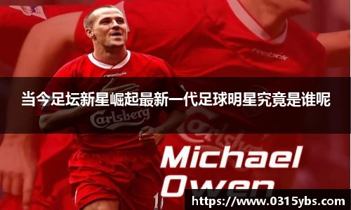 当今足坛新星崛起最新一代足球明星究竟是谁呢