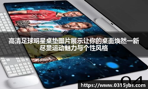高清足球明星桌垫图片展示让你的桌面焕然一新尽显运动魅力与个性风格